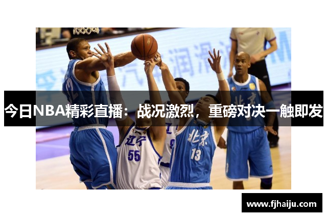 今日NBA精彩直播：战况激烈，重磅对决一触即发