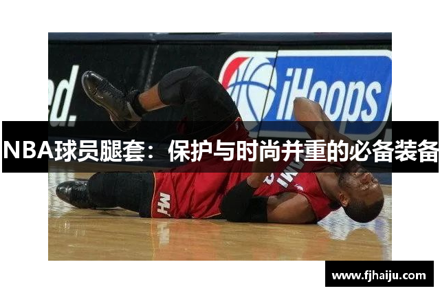 NBA球员腿套：保护与时尚并重的必备装备